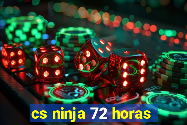 cs ninja 72 horas