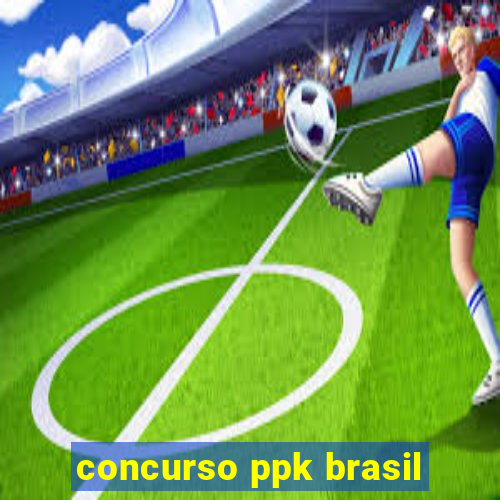 concurso ppk brasil