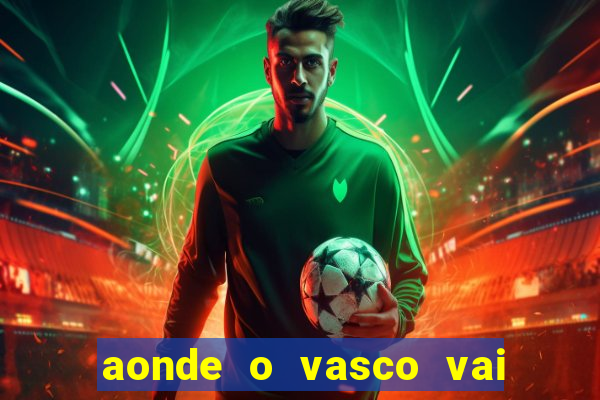 aonde o vasco vai jogar hoje