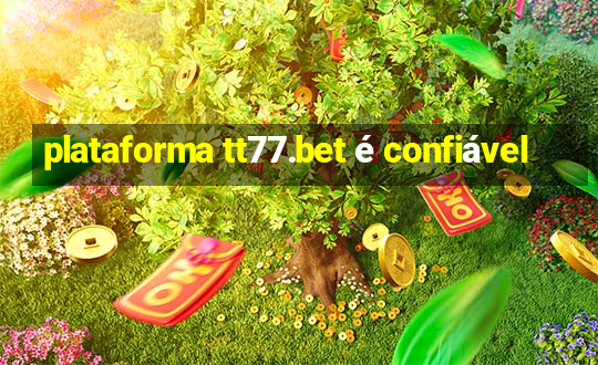 plataforma tt77.bet é confiável