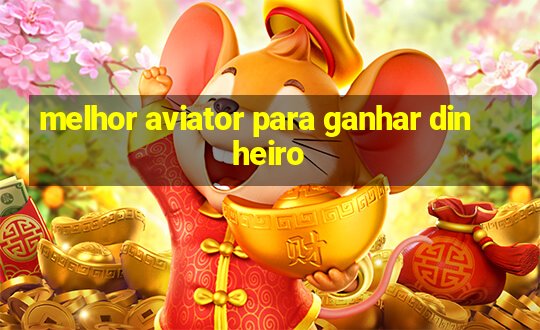 melhor aviator para ganhar dinheiro