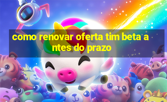 como renovar oferta tim beta antes do prazo