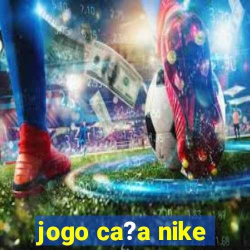 jogo ca?a nike