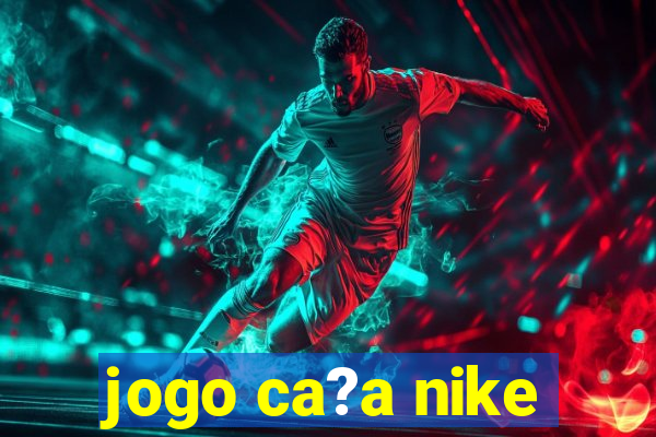 jogo ca?a nike