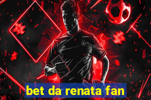 bet da renata fan