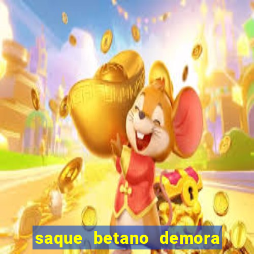 saque betano demora quanto tempo