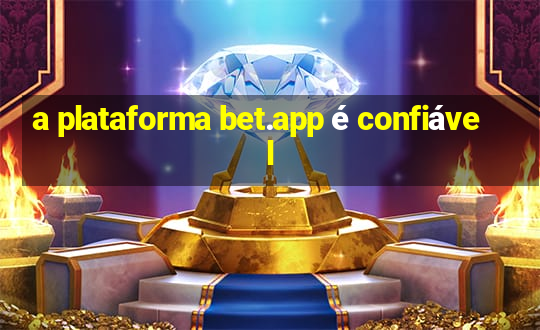 a plataforma bet.app é confiável