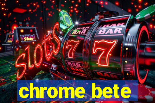 chrome bete