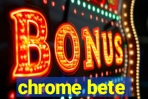 chrome bete