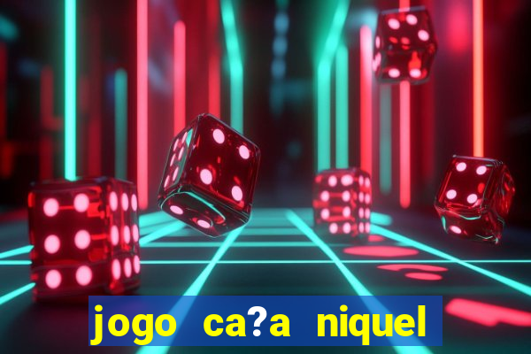 jogo ca?a niquel para ganhar dinheiro