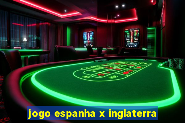 jogo espanha x inglaterra