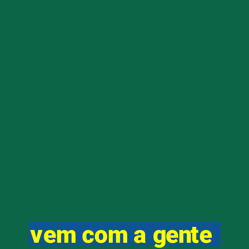 vem com a gente