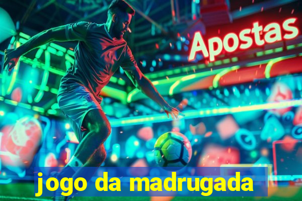 jogo da madrugada