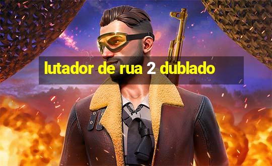 lutador de rua 2 dublado