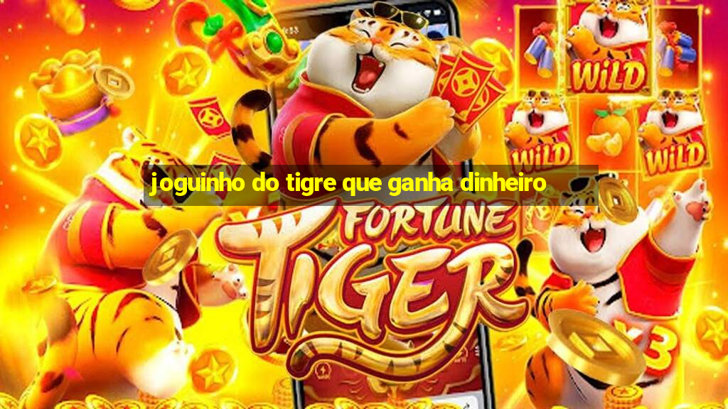 joguinho do tigre que ganha dinheiro