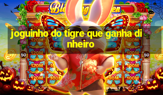 joguinho do tigre que ganha dinheiro