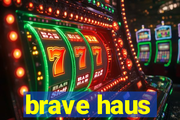 brave haus