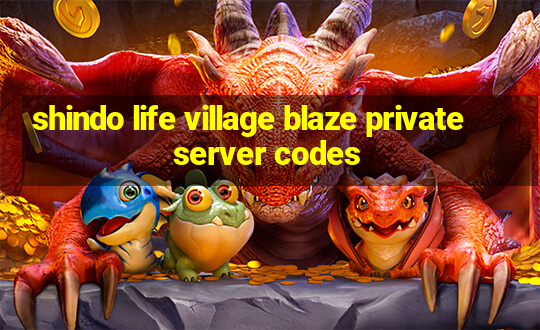 shindo life village blaze private server codes