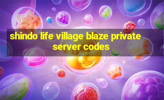 shindo life village blaze private server codes