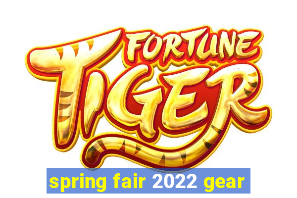 spring fair 2022 gear