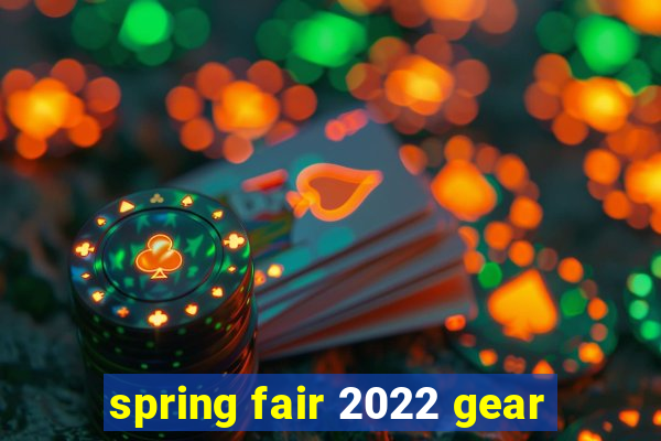 spring fair 2022 gear