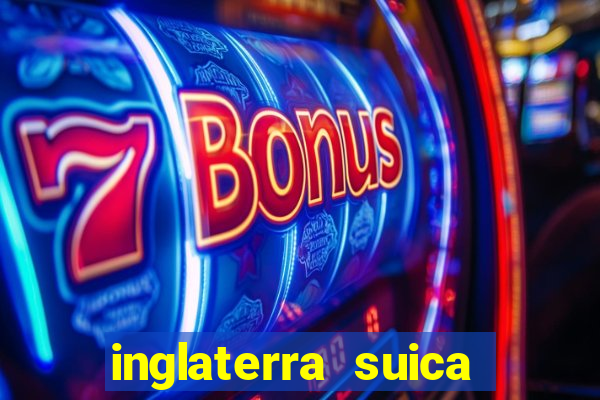 inglaterra suica onde assistir