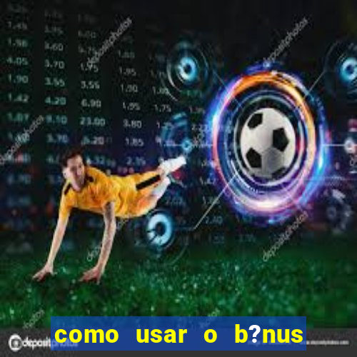 como usar o b?nus do estrela bet