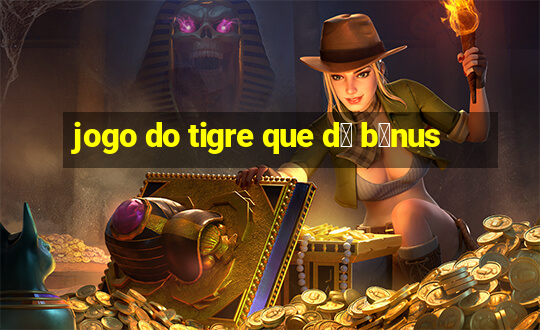 jogo do tigre que d谩 b么nus