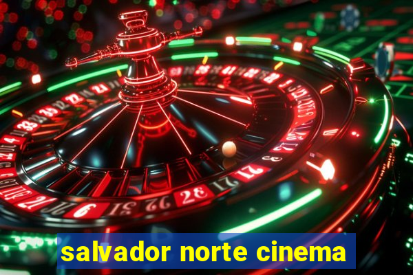 salvador norte cinema