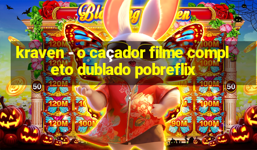 kraven - o caçador filme completo dublado pobreflix