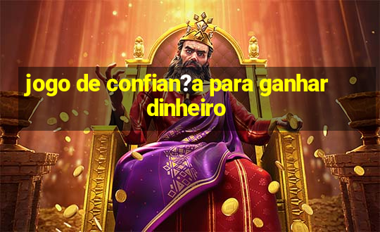 jogo de confian?a para ganhar dinheiro