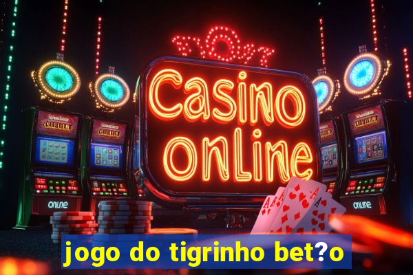 jogo do tigrinho bet?o