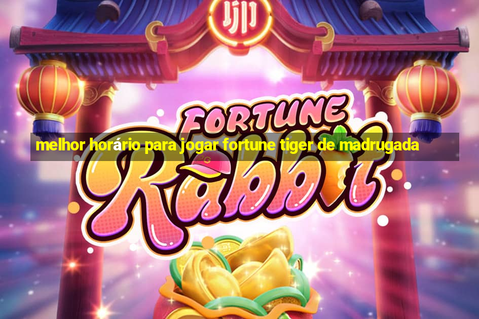 melhor horário para jogar fortune tiger de madrugada