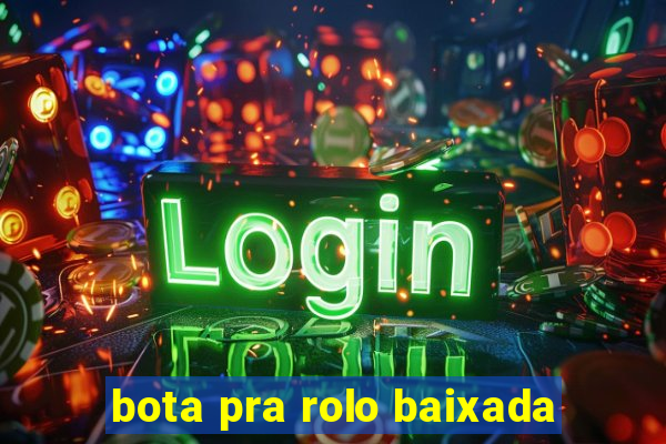 bota pra rolo baixada