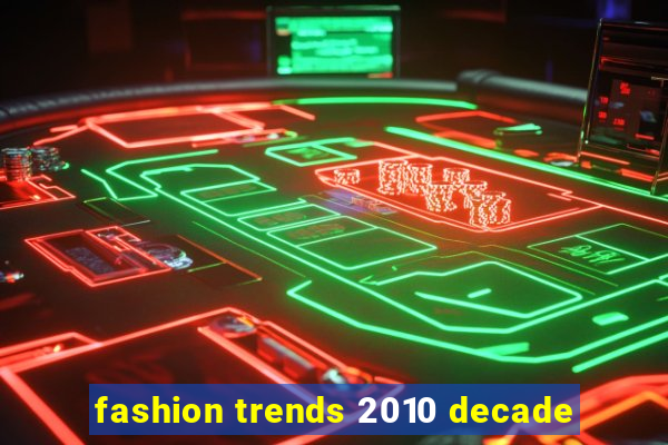 fashion trends 2010 decade