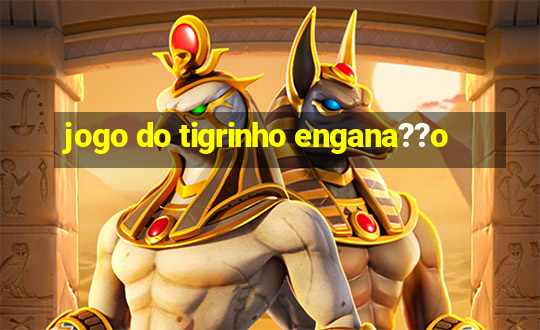 jogo do tigrinho engana??o