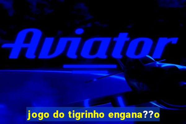 jogo do tigrinho engana??o