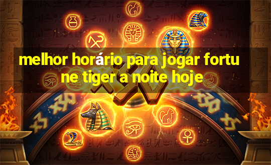 melhor horário para jogar fortune tiger a noite hoje