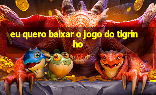 eu quero baixar o jogo do tigrinho