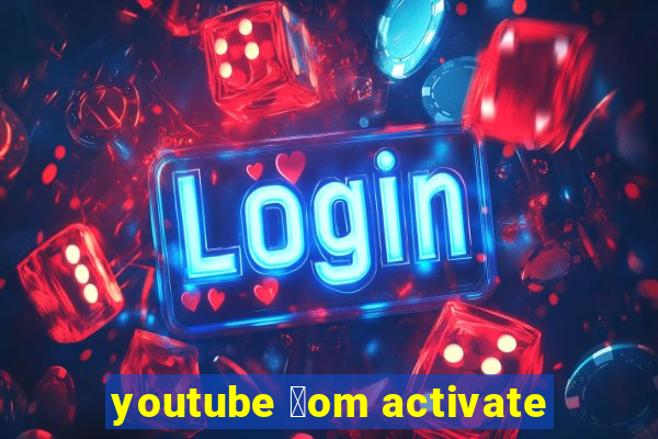 youtube 莽om activate