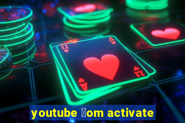 youtube 莽om activate