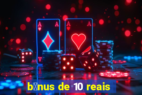 b么nus de 10 reais