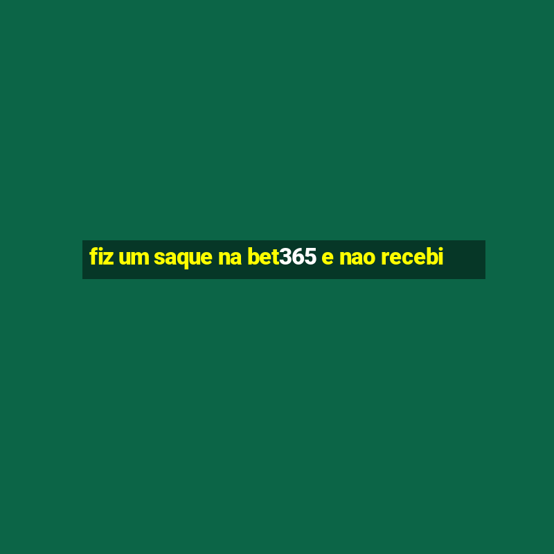 fiz um saque na bet365 e nao recebi