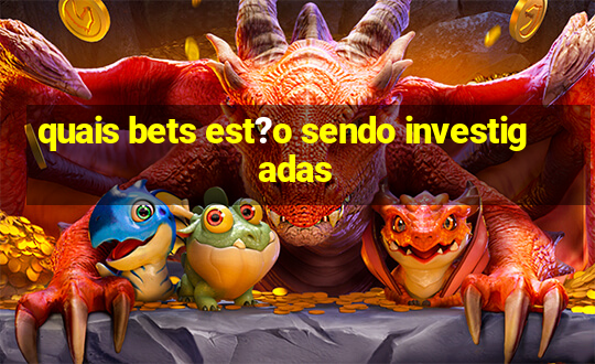 quais bets est?o sendo investigadas