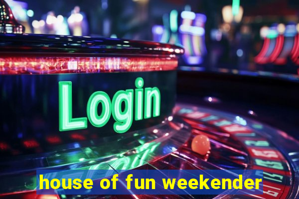 house of fun weekender