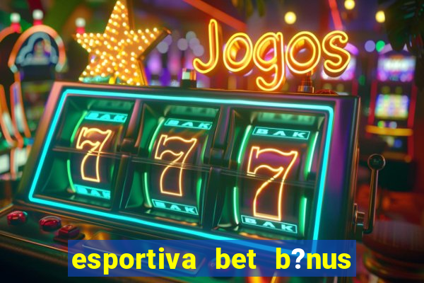 esportiva bet b?nus de cadastro