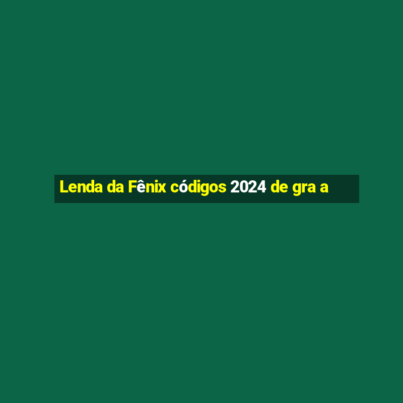 Lenda da Fênix códigos 2024 de gra a