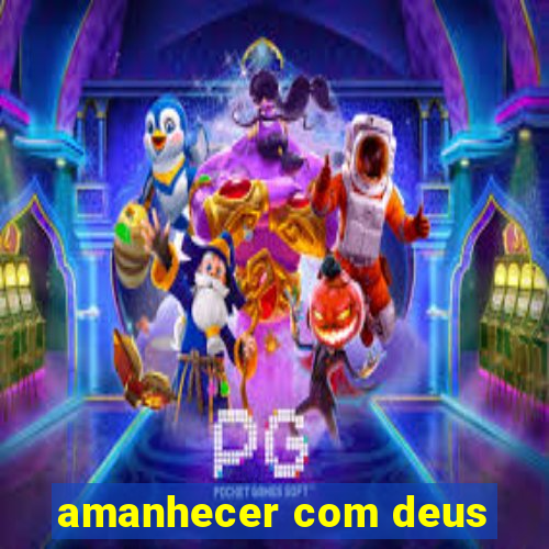 amanhecer com deus