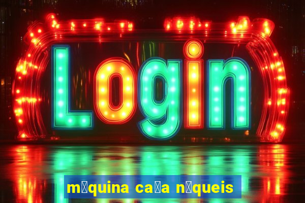 m谩quina ca莽a n铆queis