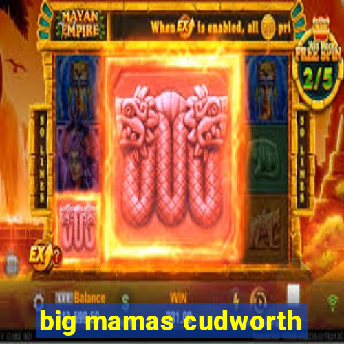 big mamas cudworth